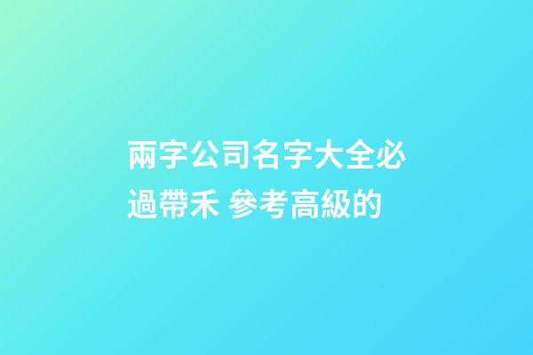 兩字公司名字大全必過帶禾 參考高級的-第1張-公司起名-玄機派